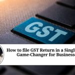 How to file GST Return in a Single Click: A Game-Changer for Businesses